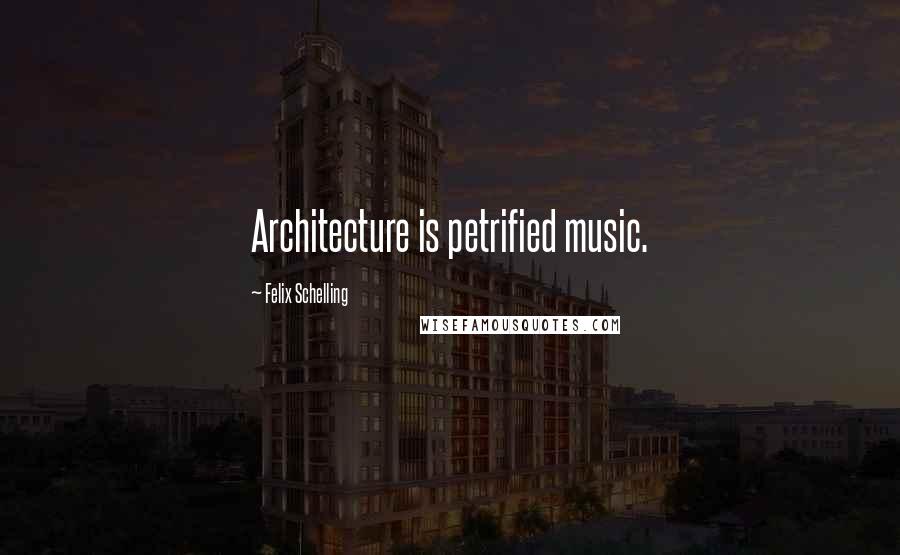 Felix Schelling Quotes: Architecture is petrified music.