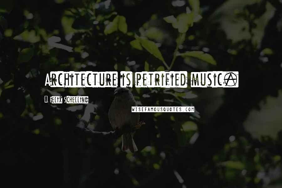 Felix Schelling Quotes: Architecture is petrified music.