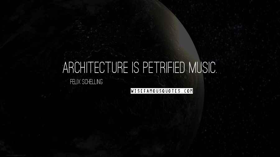 Felix Schelling Quotes: Architecture is petrified music.