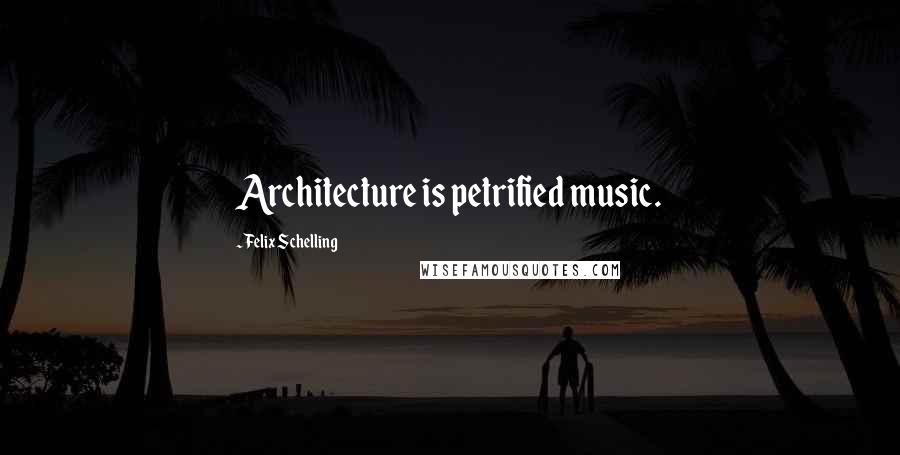 Felix Schelling Quotes: Architecture is petrified music.