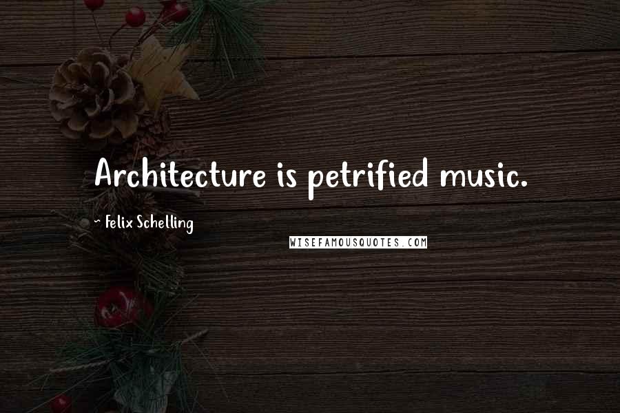 Felix Schelling Quotes: Architecture is petrified music.