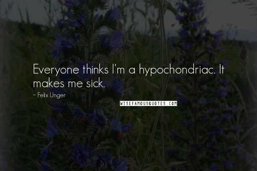 Felix Unger Quotes: Everyone thinks I'm a hypochondriac. It makes me sick.