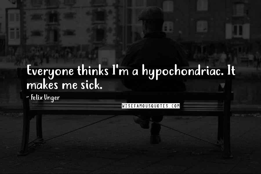 Felix Unger Quotes: Everyone thinks I'm a hypochondriac. It makes me sick.