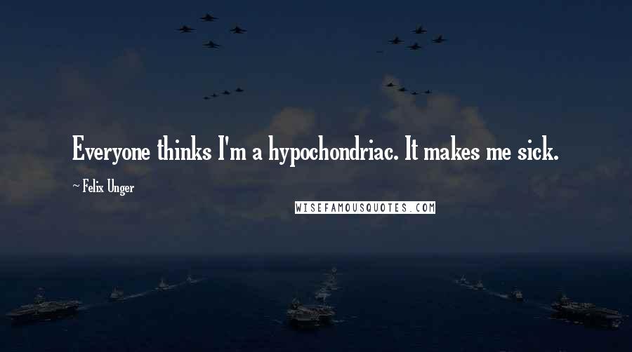 Felix Unger Quotes: Everyone thinks I'm a hypochondriac. It makes me sick.