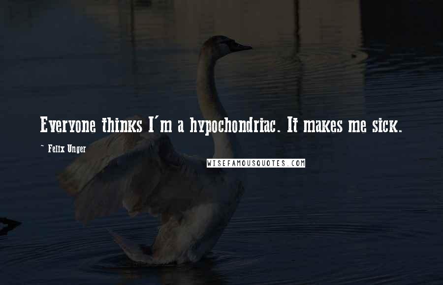 Felix Unger Quotes: Everyone thinks I'm a hypochondriac. It makes me sick.