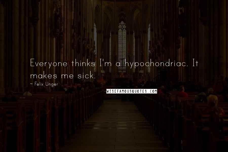 Felix Unger Quotes: Everyone thinks I'm a hypochondriac. It makes me sick.