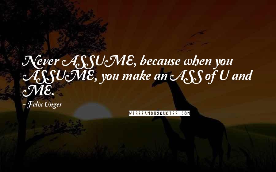 Felix Unger Quotes: Never ASSUME, because when you ASSUME, you make an ASS of U and ME.