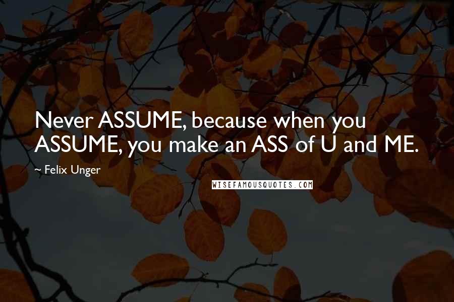 Felix Unger Quotes: Never ASSUME, because when you ASSUME, you make an ASS of U and ME.