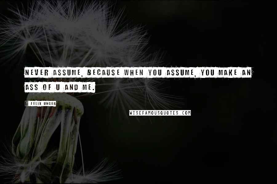 Felix Unger Quotes: Never ASSUME, because when you ASSUME, you make an ASS of U and ME.