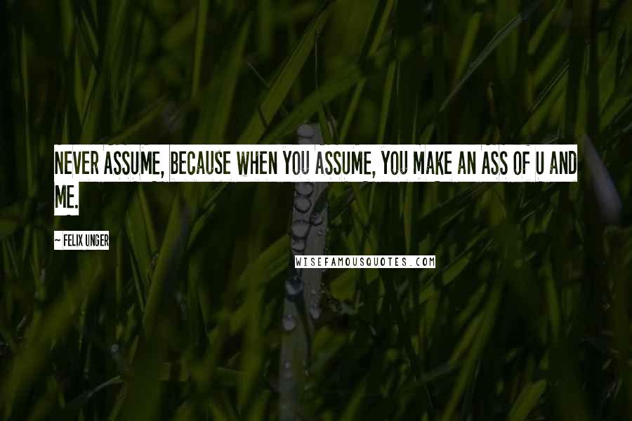 Felix Unger Quotes: Never ASSUME, because when you ASSUME, you make an ASS of U and ME.