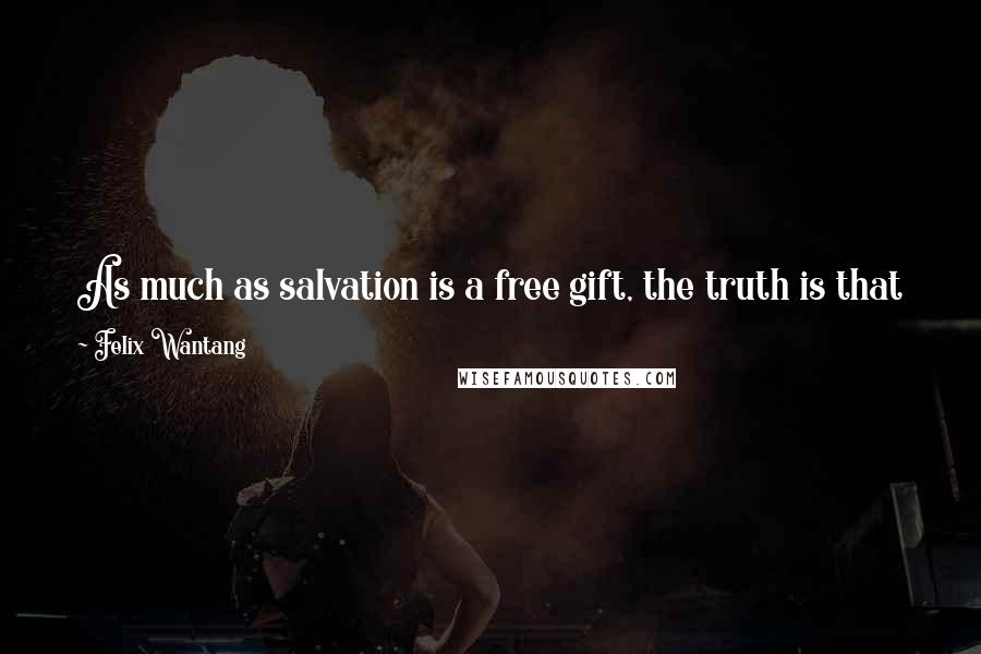 Felix Wantang Quotes: As much as salvation is a free gift, the truth is that keeping salvation comes with a price; you must live by God's law through Jesus Christ.