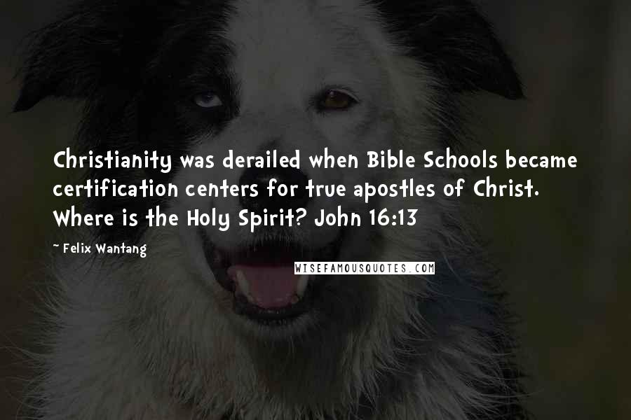 Felix Wantang Quotes: Christianity was derailed when Bible Schools became certification centers for true apostles of Christ. Where is the Holy Spirit? John 16:13