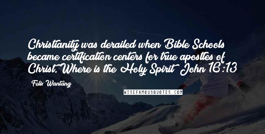 Felix Wantang Quotes: Christianity was derailed when Bible Schools became certification centers for true apostles of Christ. Where is the Holy Spirit? John 16:13