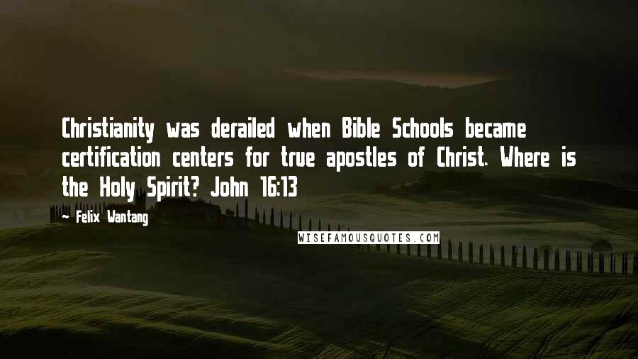 Felix Wantang Quotes: Christianity was derailed when Bible Schools became certification centers for true apostles of Christ. Where is the Holy Spirit? John 16:13