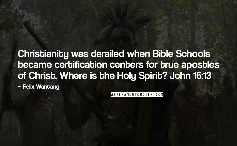Felix Wantang Quotes: Christianity was derailed when Bible Schools became certification centers for true apostles of Christ. Where is the Holy Spirit? John 16:13