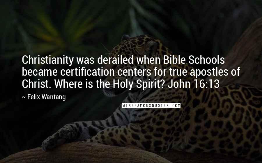 Felix Wantang Quotes: Christianity was derailed when Bible Schools became certification centers for true apostles of Christ. Where is the Holy Spirit? John 16:13