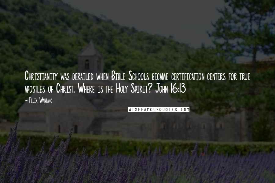 Felix Wantang Quotes: Christianity was derailed when Bible Schools became certification centers for true apostles of Christ. Where is the Holy Spirit? John 16:13