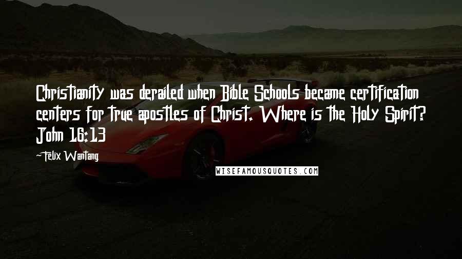 Felix Wantang Quotes: Christianity was derailed when Bible Schools became certification centers for true apostles of Christ. Where is the Holy Spirit? John 16:13