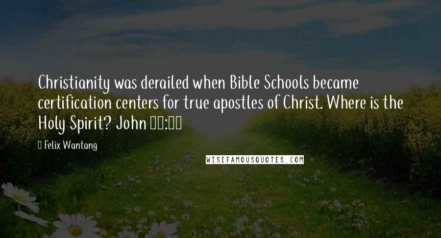 Felix Wantang Quotes: Christianity was derailed when Bible Schools became certification centers for true apostles of Christ. Where is the Holy Spirit? John 16:13