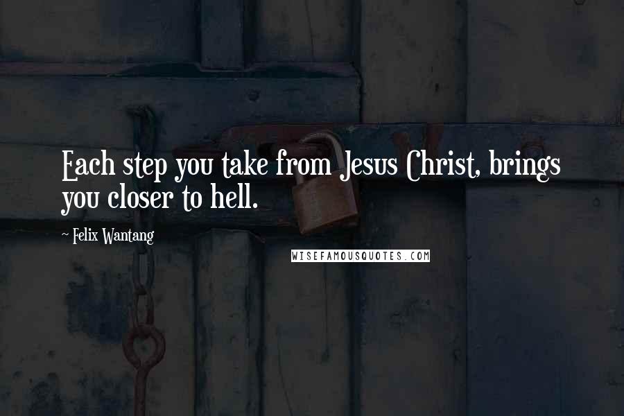 Felix Wantang Quotes: Each step you take from Jesus Christ, brings you closer to hell.