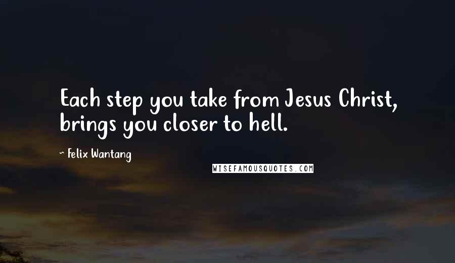 Felix Wantang Quotes: Each step you take from Jesus Christ, brings you closer to hell.