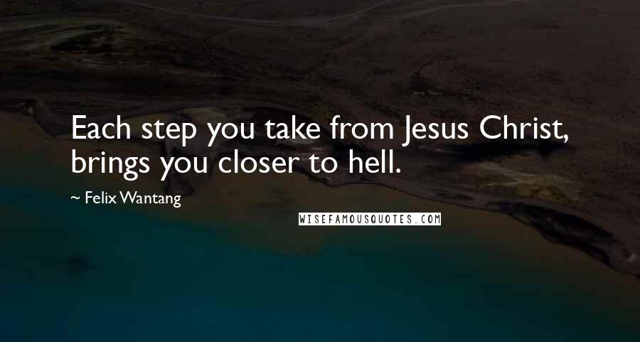 Felix Wantang Quotes: Each step you take from Jesus Christ, brings you closer to hell.