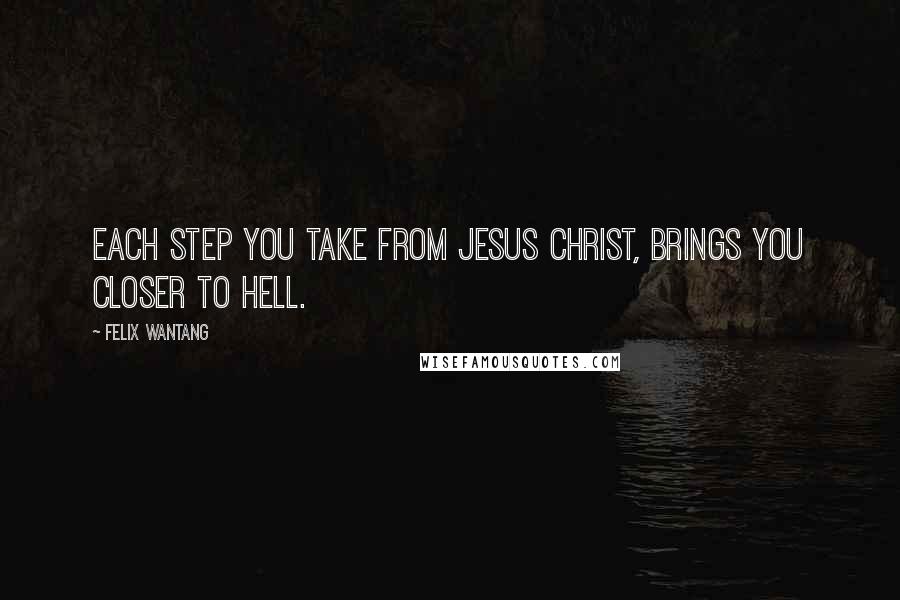 Felix Wantang Quotes: Each step you take from Jesus Christ, brings you closer to hell.