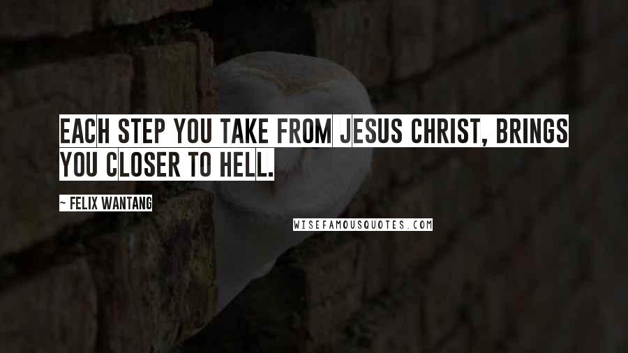Felix Wantang Quotes: Each step you take from Jesus Christ, brings you closer to hell.