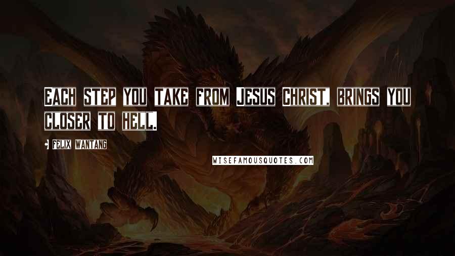 Felix Wantang Quotes: Each step you take from Jesus Christ, brings you closer to hell.
