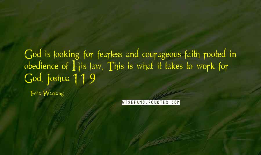 Felix Wantang Quotes: God is looking for fearless and courageous faith rooted in obedience of His law. This is what it takes to work for God. Joshua 1:1-9