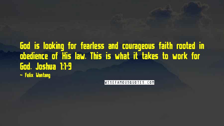 Felix Wantang Quotes: God is looking for fearless and courageous faith rooted in obedience of His law. This is what it takes to work for God. Joshua 1:1-9