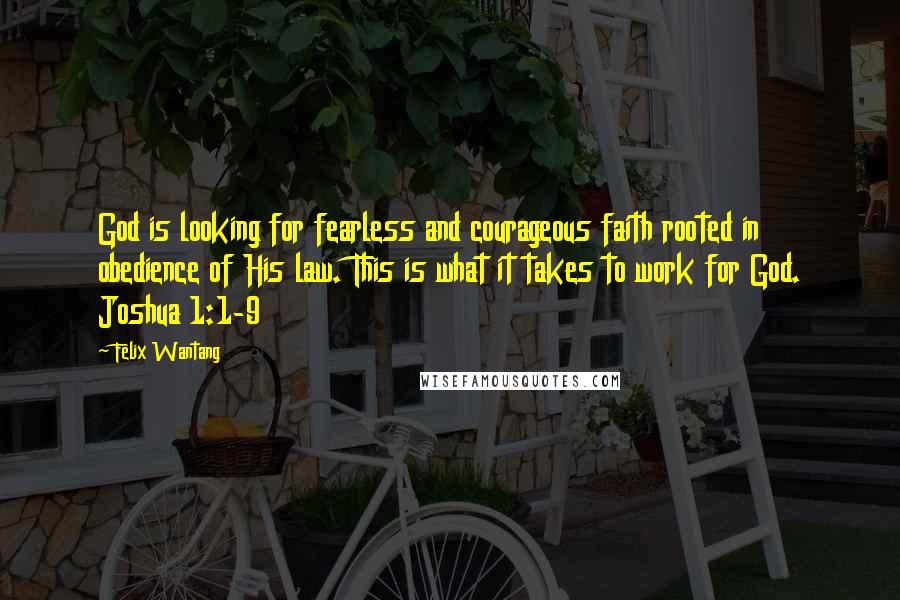 Felix Wantang Quotes: God is looking for fearless and courageous faith rooted in obedience of His law. This is what it takes to work for God. Joshua 1:1-9