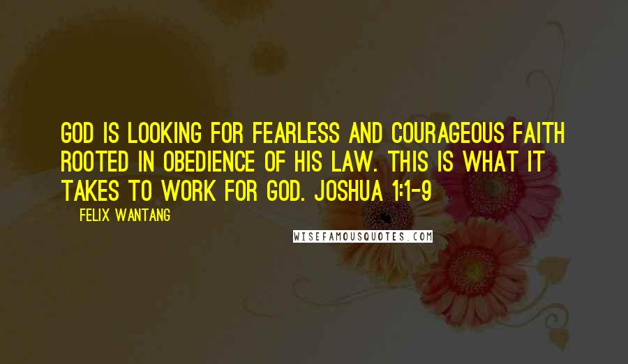 Felix Wantang Quotes: God is looking for fearless and courageous faith rooted in obedience of His law. This is what it takes to work for God. Joshua 1:1-9