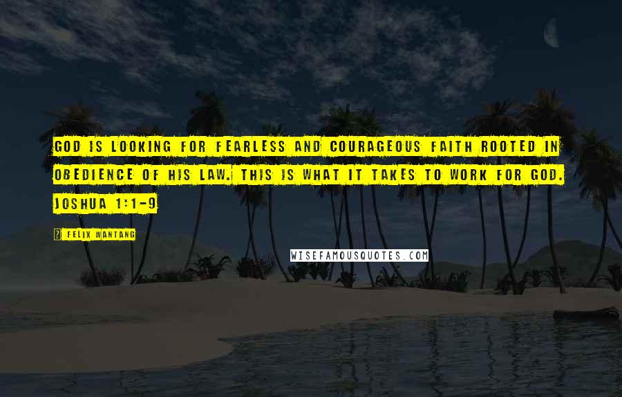 Felix Wantang Quotes: God is looking for fearless and courageous faith rooted in obedience of His law. This is what it takes to work for God. Joshua 1:1-9