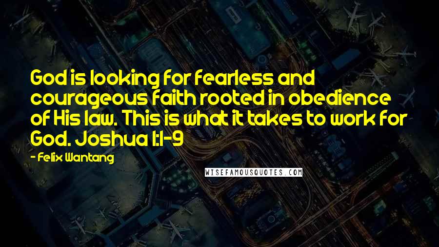 Felix Wantang Quotes: God is looking for fearless and courageous faith rooted in obedience of His law. This is what it takes to work for God. Joshua 1:1-9