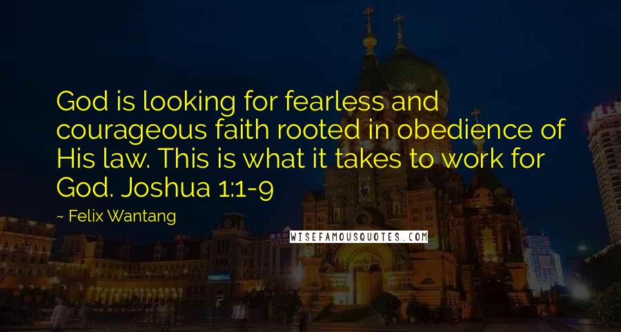 Felix Wantang Quotes: God is looking for fearless and courageous faith rooted in obedience of His law. This is what it takes to work for God. Joshua 1:1-9