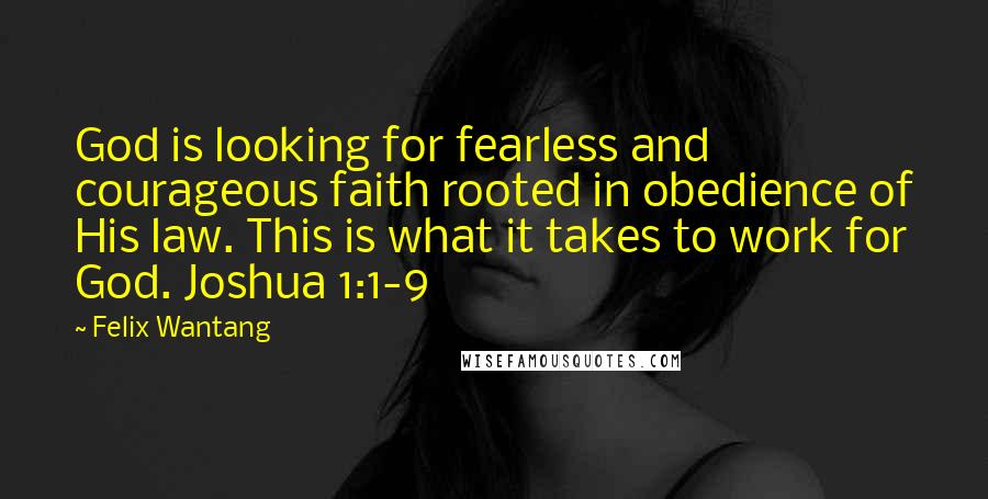 Felix Wantang Quotes: God is looking for fearless and courageous faith rooted in obedience of His law. This is what it takes to work for God. Joshua 1:1-9