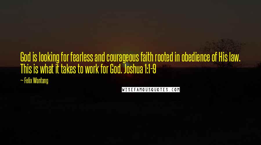 Felix Wantang Quotes: God is looking for fearless and courageous faith rooted in obedience of His law. This is what it takes to work for God. Joshua 1:1-9