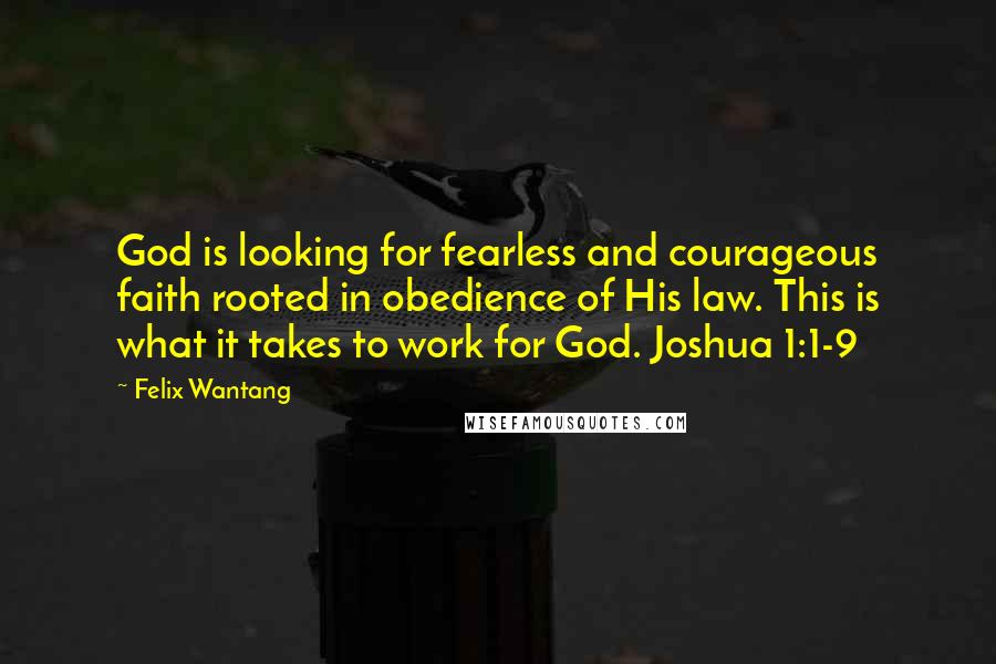 Felix Wantang Quotes: God is looking for fearless and courageous faith rooted in obedience of His law. This is what it takes to work for God. Joshua 1:1-9