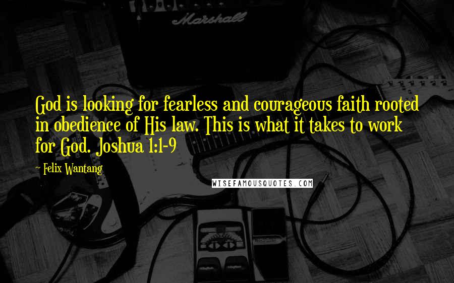 Felix Wantang Quotes: God is looking for fearless and courageous faith rooted in obedience of His law. This is what it takes to work for God. Joshua 1:1-9