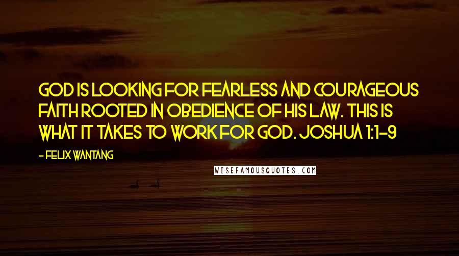 Felix Wantang Quotes: God is looking for fearless and courageous faith rooted in obedience of His law. This is what it takes to work for God. Joshua 1:1-9