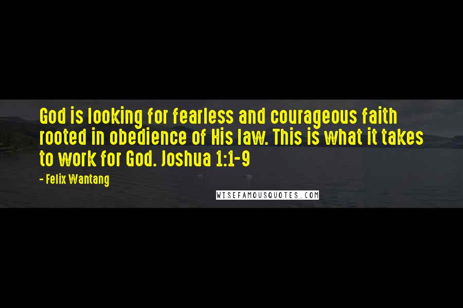 Felix Wantang Quotes: God is looking for fearless and courageous faith rooted in obedience of His law. This is what it takes to work for God. Joshua 1:1-9