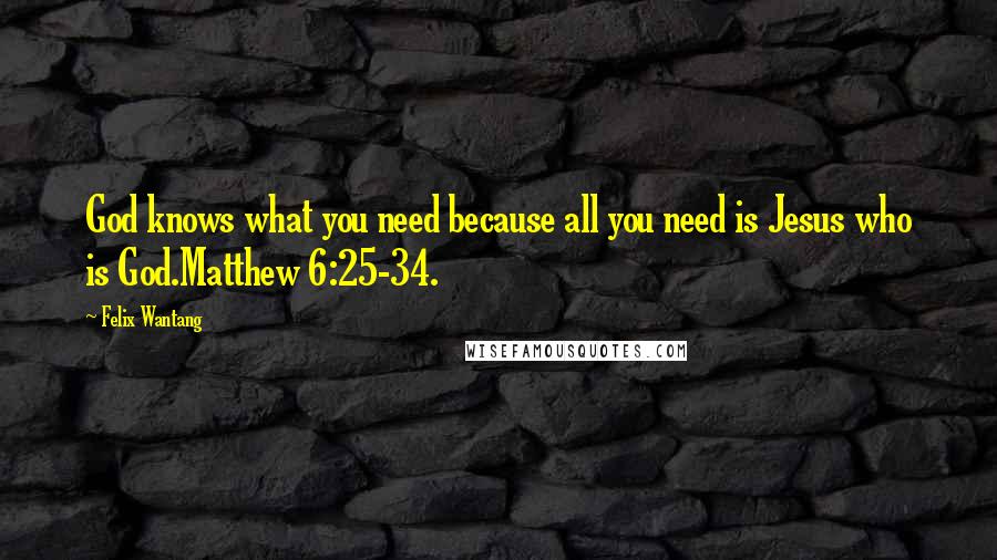 Felix Wantang Quotes: God knows what you need because all you need is Jesus who is God.Matthew 6:25-34.