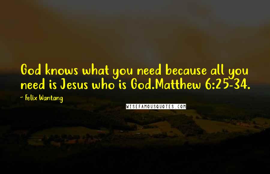 Felix Wantang Quotes: God knows what you need because all you need is Jesus who is God.Matthew 6:25-34.