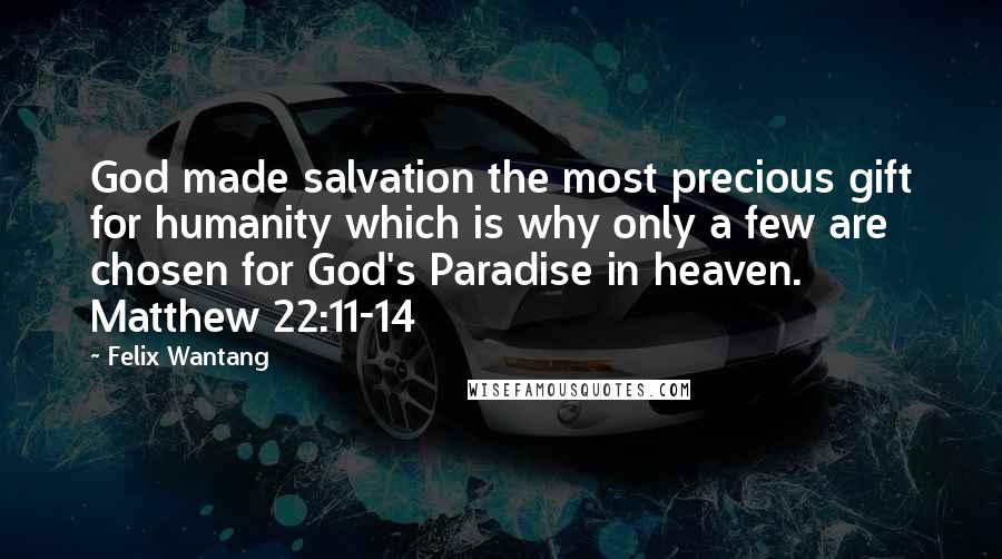 Felix Wantang Quotes: God made salvation the most precious gift for humanity which is why only a few are chosen for God's Paradise in heaven. Matthew 22:11-14