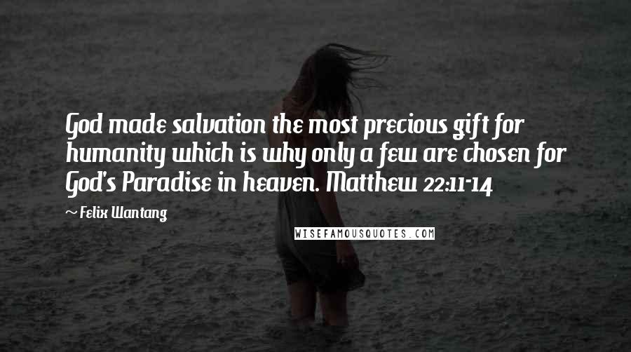 Felix Wantang Quotes: God made salvation the most precious gift for humanity which is why only a few are chosen for God's Paradise in heaven. Matthew 22:11-14