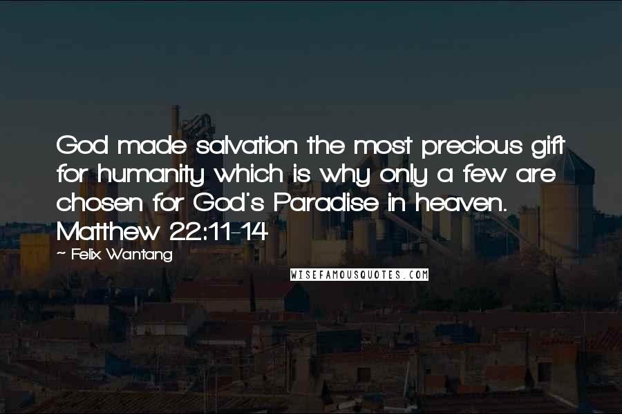 Felix Wantang Quotes: God made salvation the most precious gift for humanity which is why only a few are chosen for God's Paradise in heaven. Matthew 22:11-14