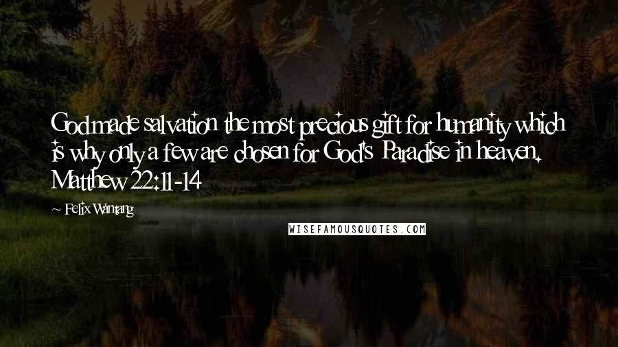 Felix Wantang Quotes: God made salvation the most precious gift for humanity which is why only a few are chosen for God's Paradise in heaven. Matthew 22:11-14