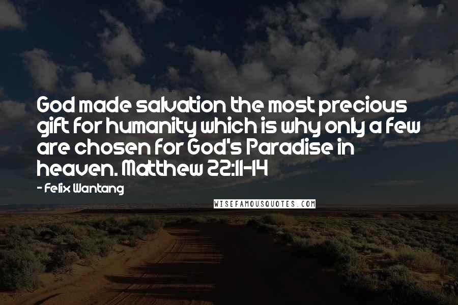 Felix Wantang Quotes: God made salvation the most precious gift for humanity which is why only a few are chosen for God's Paradise in heaven. Matthew 22:11-14