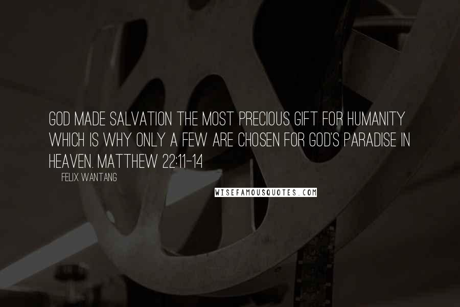 Felix Wantang Quotes: God made salvation the most precious gift for humanity which is why only a few are chosen for God's Paradise in heaven. Matthew 22:11-14